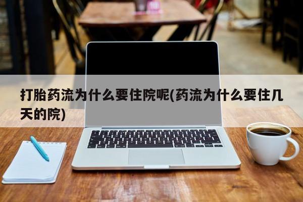 打胎药私人店付一半发货打胎药流为什么要住院呢(药流为什么要住几天的院)