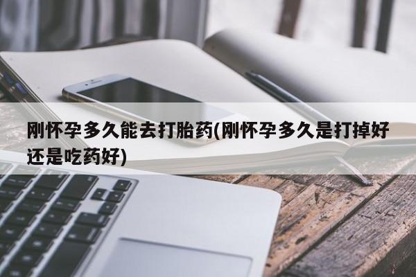 打胎药私人店付一半发货刚怀孕多久能去打胎药(刚怀孕多久是打掉好还是吃药好)