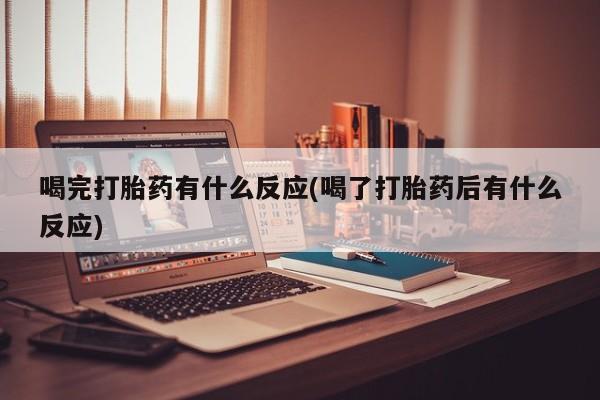 打胎药私人店付一半发货喝完打胎药有什么反应(喝了打胎药后有什么反应)