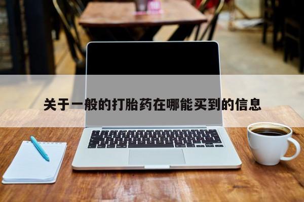 打胎药私人店付一半发货关于一般的打胎药在哪能买到的信息