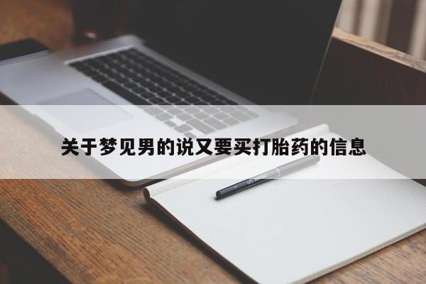 打胎药私人店付一半发货关于梦见男的说又要买打胎药的信息