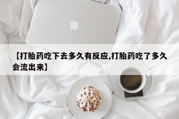打胎药私人店付一半发货【打胎药吃下去多久有反应,打胎药吃了多久会流出来】