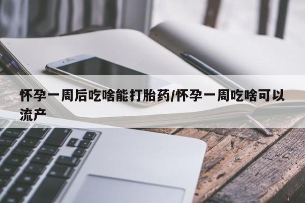 打胎药私人店付一半发货怀孕一周后吃啥能打胎药/怀孕一周吃啥可以流产