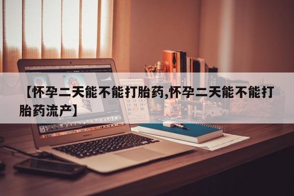 打胎药私人店付一半发货【怀孕二天能不能打胎药,怀孕二天能不能打胎药流产】