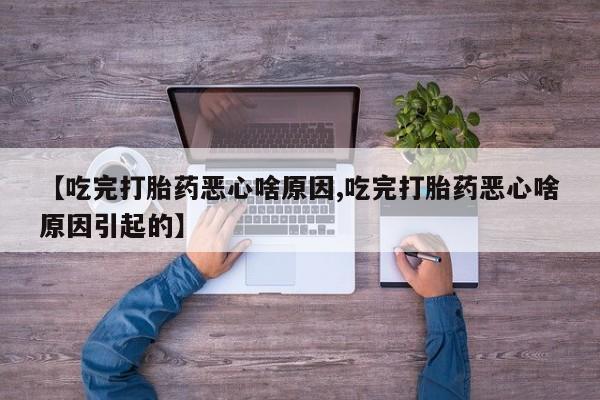 打胎药私人店付一半发货【吃完打胎药恶心啥原因,吃完打胎药恶心啥原因引起的】