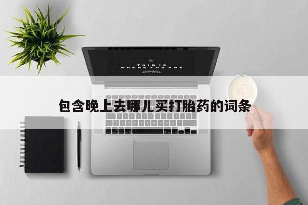 打胎药私人店付一半发货包含晚上去哪儿买打胎药的词条