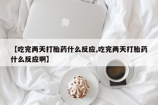打胎药私人店付一半发货【吃完两天打胎药什么反应,吃完两天打胎药什么反应啊】