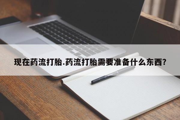 打胎药私人店付一半发货现在药流打胎.药流打胎需要准备什么东西？