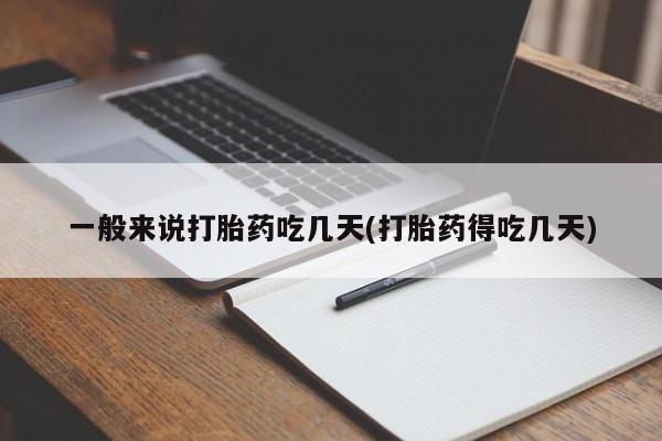 打胎药私人店付一半发货一般来说打胎药吃几天(打胎药得吃几天)