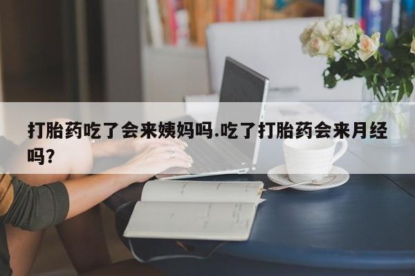 打胎药私人店付一半发货打胎药吃了会来姨妈吗.吃了打胎药会来月经吗？