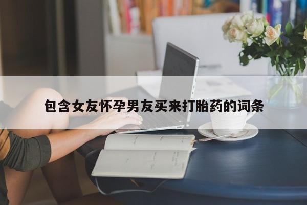 打胎药私人店付一半发货包含女友怀孕男友买来打胎药的词条