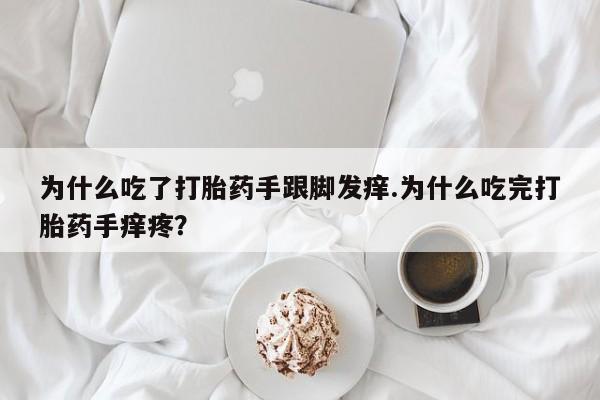 打胎药私人店付一半发货为什么吃了打胎药手跟脚发痒.为什么吃完打胎药手痒疼？