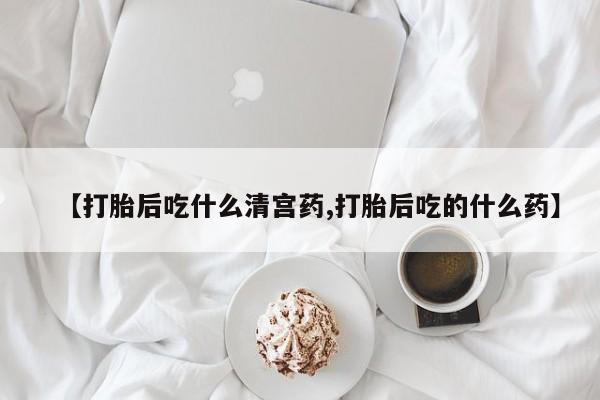 打胎药私人店付一半发货【打胎后吃什么清宫药,打胎后吃的什么药】